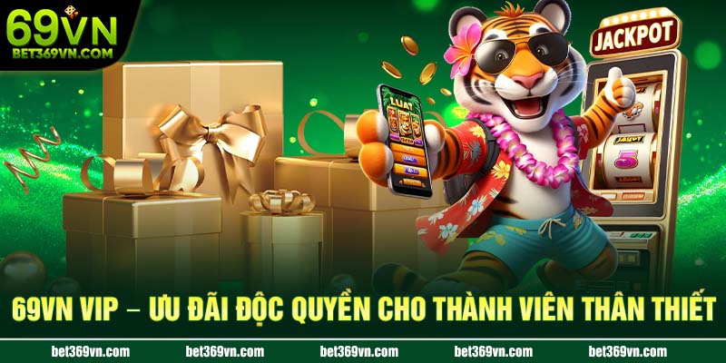 69VN Vip ưu đãi độc quyền cho thành viên thân thiết