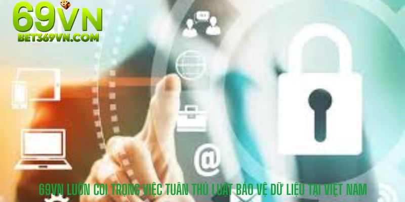69VN luôn coi trọng việc tuân thủ luật bảo vệ dữ liệu tại Việt Nam