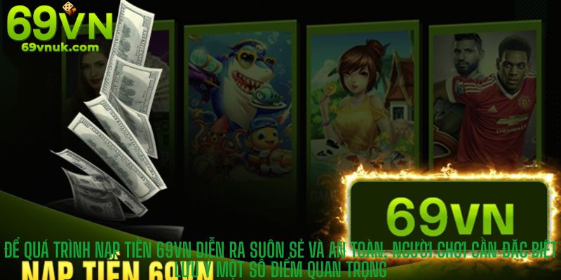 Để quá trình nạp tiền 69vn diễn ra suôn sẻ và an toàn, người chơi cần đặc biệt lưu ý một số điểm quan trọng