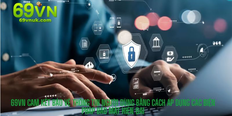 69VN cam kết bảo vệ thông tin người dùng bằng cách áp dụng các biện pháp bảo mật hiện đại