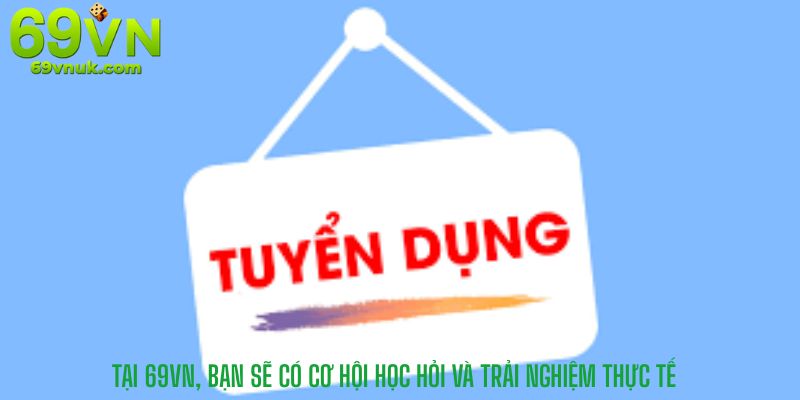 Tại 69VN, bạn sẽ có cơ hội học hỏi và trải nghiệm thực tế