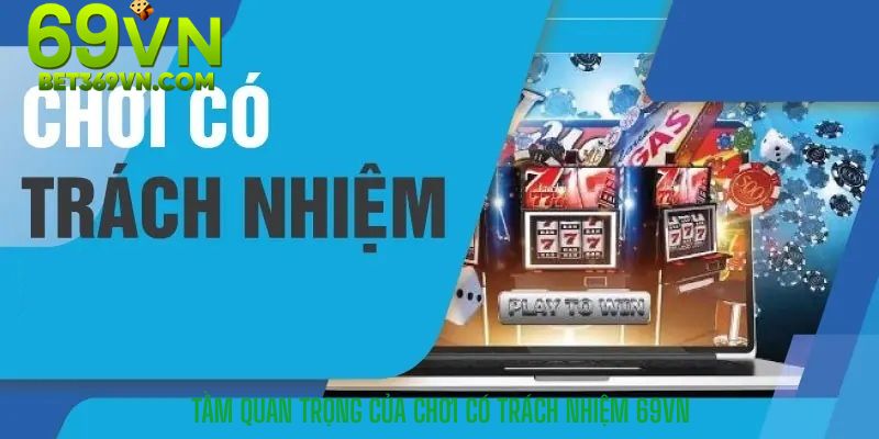 Chơi Có Trách Nhiệm 69VN 1 Tầm Quan Trọng Của Chơi Có Trách Nhiệm 69VN