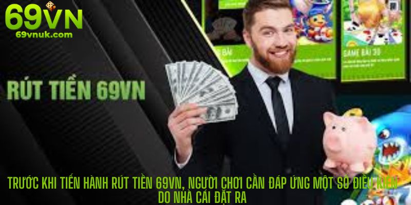 Rút Tiền 69VN 1 Trước khi tiến hành rút tiền 69vn, người chơi cần đáp ứng một số điều kiện do nhà cái đặt ra